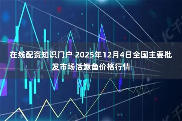 在线配资知识门户 2025年12月4日全国主要批发市场活鳜鱼价格行情