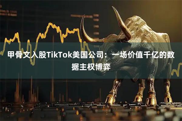 甲骨文入股TikTok美国公司：一场价值千亿的数据主权博弈