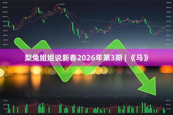 梨兔姐姐说新春2026年第3期 | 《马》