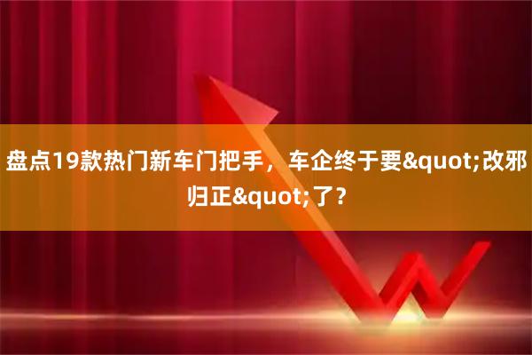 盘点19款热门新车门把手,车企终于要"改邪归正"了?