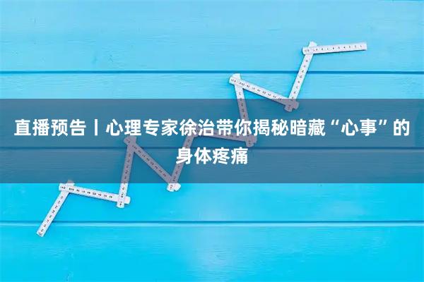 直播预告丨心理专家徐治带你揭秘暗藏“心事”的身体疼痛