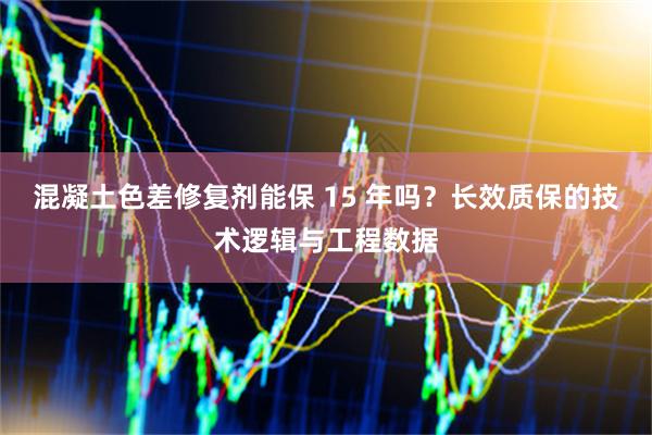 混凝土色差修复剂能保 15 年吗？长效质保的技术逻辑与工程数据