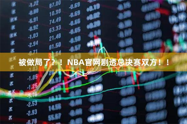 被做局了？！NBA官网剧透总决赛双方！！