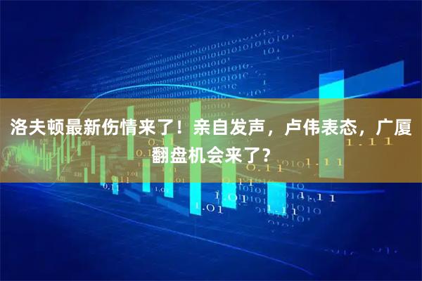 洛夫顿最新伤情来了！亲自发声，卢伟表态，广厦翻盘机会来了？