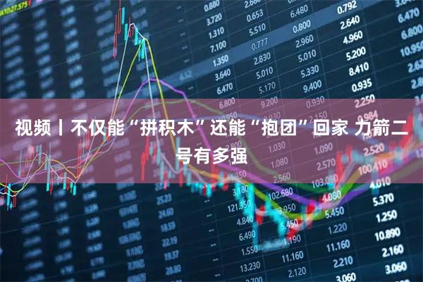 视频丨不仅能“拼积木”还能“抱团”回家 力箭二号有多强