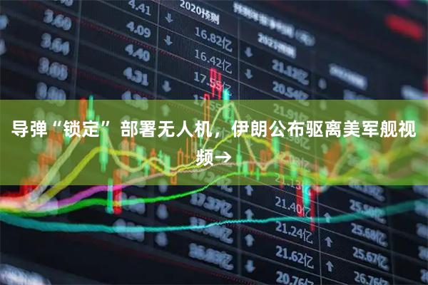 导弹“锁定” 部署无人机，伊朗公布驱离美军舰视频→