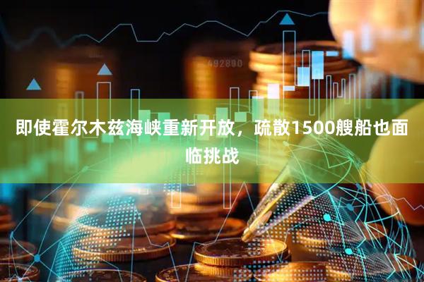 即使霍尔木兹海峡重新开放，疏散1500艘船也面临挑战