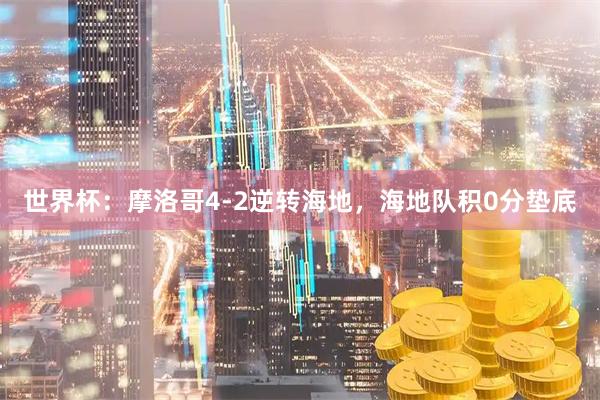世界杯：摩洛哥4-2逆转海地，海地队积0分垫底