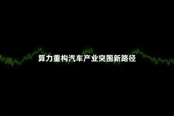 算力重构汽车产业突围新路径
