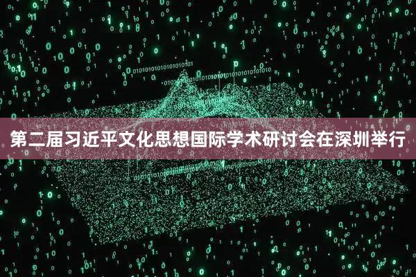 第二届习近平文化思想国际学术研讨会在深圳举行