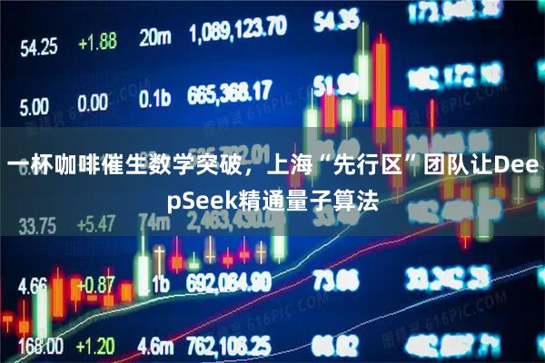 一杯咖啡催生数学突破，上海“先行区”团队让DeepSeek精通量子算法
