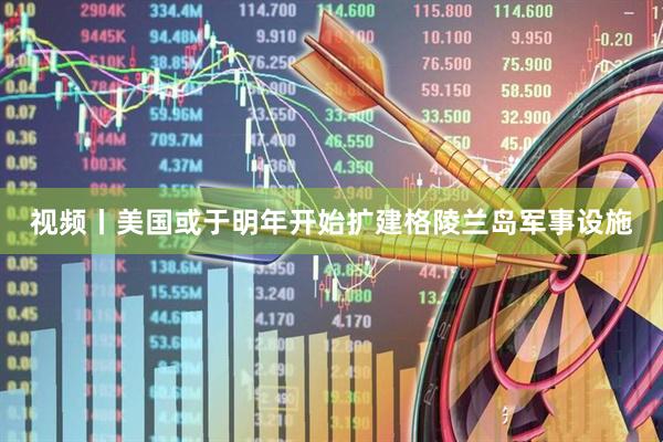 视频丨美国或于明年开始扩建格陵兰岛军事设施